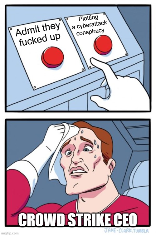 Crowdstrike ceo decision making meme which tells whether they have to admit their fault or said it was a cyber attack. But both decisions were bitter pill for them because crowdstrike is basically a company which has cybersecurity services.